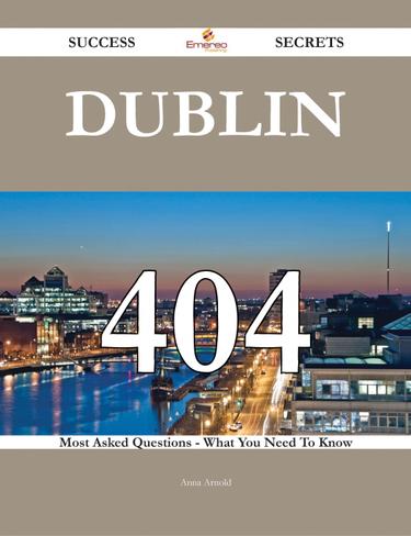 Dublin 404 Success Secrets - 404 Most Asked Questions On Dublin - What You Need To Know