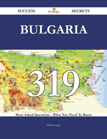 Bulgaria 319 Success Secrets - 319 Most Asked Questions On Bulgaria - What You Need To Know