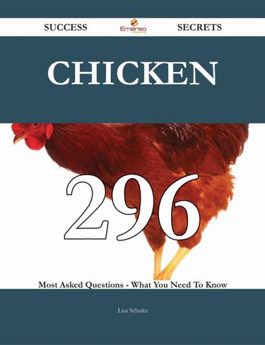 Chicken 296 Success Secrets - 296 Most Asked Questions On Chicken - What You Need To Know