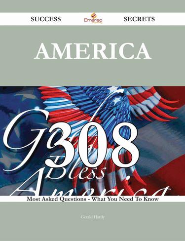 America 308 Success Secrets - 308 Most Asked Questions On America - What You Need To Know