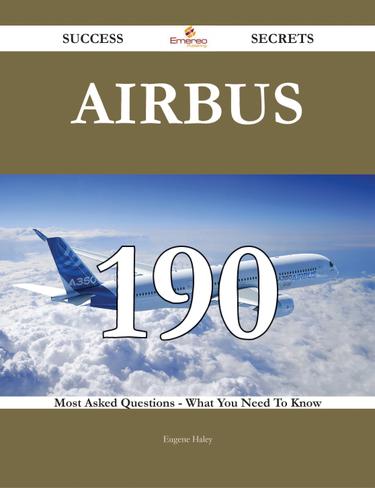 Airbus 190 Success Secrets - 190 Most Asked Questions On Airbus - What You Need To Know
