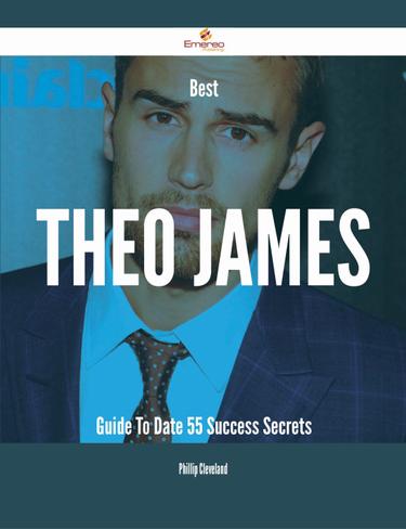 Cover image for Best Theo James Guide To Date - 55 Success Secrets