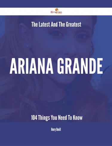 Cover image for The Latest And The Greatest Ariana Grande - 104 Things You Need To Know