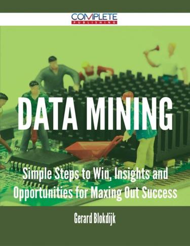 Cover image for Data Mining - Simple Steps to Win, Insights and Opportunities for Maxing Out Success