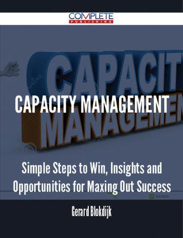 Cover image for Capacity Management - Simple Steps to Win, Insights and Opportunities for Maxing Out Success