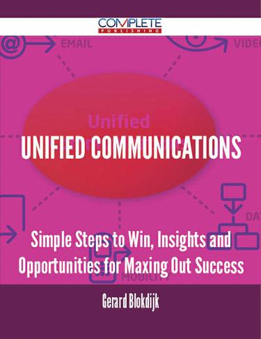 Cover image for Unified Communications - Simple Steps to Win, Insights and Opportunities for Maxing Out Success