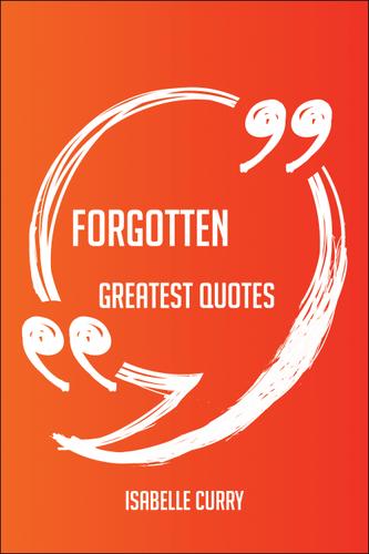 Cover image for Forgotten Greatest Quotes - Quick, Short, Medium Or Long Quotes. Find The Perfect Forgotten Quotations For All Occasions - Spicing Up Letters, Speeches, And Everyday Conversations.