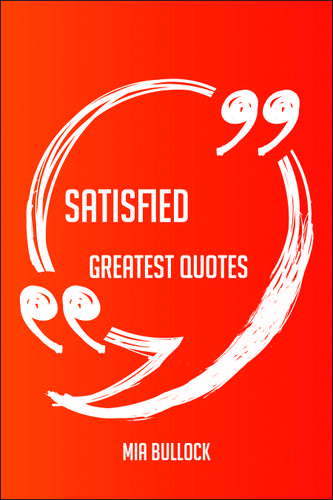 Cover image for Satisfied Greatest Quotes - Quick, Short, Medium Or Long Quotes. Find The Perfect Satisfied Quotations For All Occasions - Spicing Up Letters, Speeches, And Everyday Conversations.