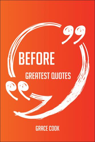 Cover image for Before Greatest Quotes - Quick, Short, Medium Or Long Quotes. Find The Perfect Before Quotations For All Occasions - Spicing Up Letters, Speeches, And Everyday Conversations.