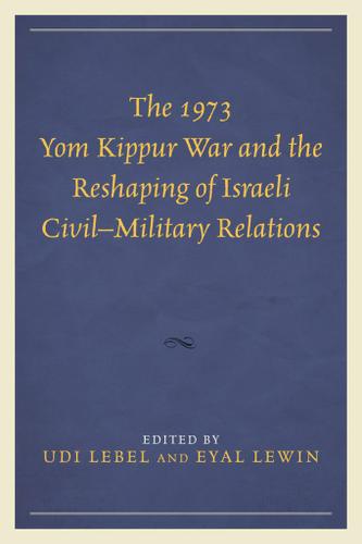 Cover image for The 1973 Yom Kippur War and the Reshaping of Israeli CivilMilitary Relations