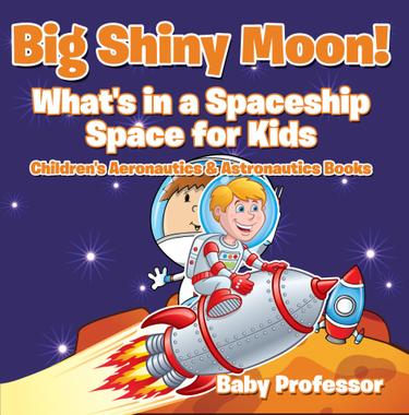 Cover image for Big Shiny Moon! What's in a Spaceship - Space for Kids - Children's Aeronautics & Astronautics Books