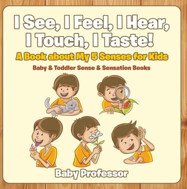 Cover image for I See, I Feel, I Hear, I Touch, I Taste! A Book About My 5 Senses for Kids - Baby & Toddler Sense & Sensation Books