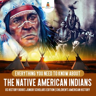 Cover image for Everything You Need to Know About the Native American Indians | US History Books Junior Scholars Edition | Children's American History