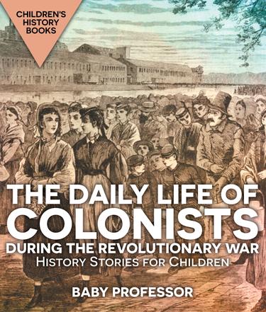 Cover image for The Daily Life of Colonists during the Revolutionary War - History Stories for Children | Children's History Books