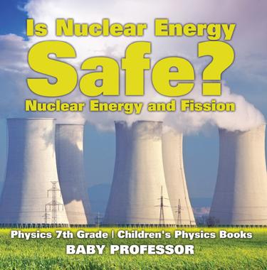 Cover image for Is Nuclear Energy Safe? -Nuclear Energy and Fission - Physics 7th Grade | Children's Physics Books