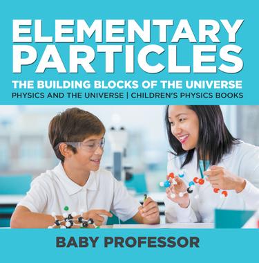 Cover image for Elementary Particles : The Building Blocks of the Universe - Physics and the Universe | Children's Physics Books