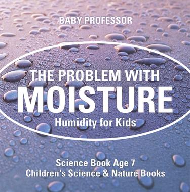 Cover image for The Problem with Moisture - Humidity for Kids - Science Book Age 7 | Children's Science & Nature Books