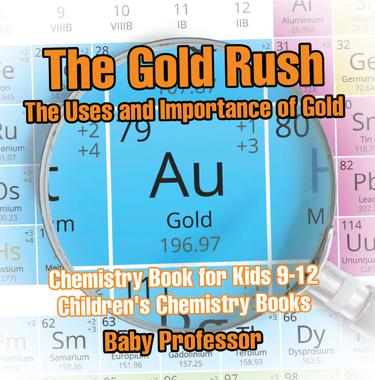 Cover image for The Gold Rush: The Uses and Importance of Gold - Chemistry Book for Kids 9-12 | Children's Chemistry Books