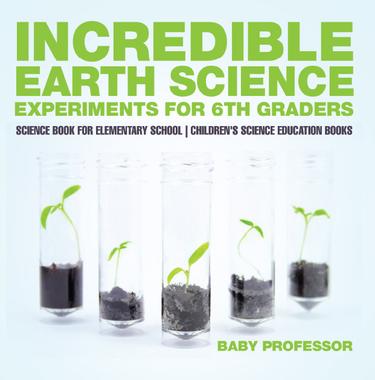 Cover image for Incredible Earth Science Experiments for 6th Graders - Science Book for Elementary School | Children's Science Education books