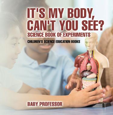 Cover image for It's My Body, Can't You See? Science Book of Experiments | Children's Science Education Books