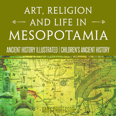 Cover image for Art, Religion and Life in Mesopotamia - Ancient History Illustrated | Children's Ancient History