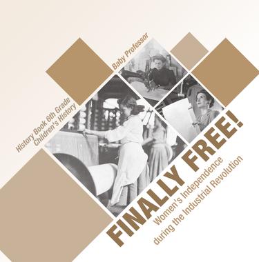 Cover image for Finally Free! Women's Independence during the Industrial Revolution - History Book 6th Grade | Children's History