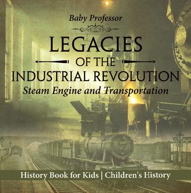 Cover image for Legacies of the Industrial Revolution: Steam Engine and Transportation - History Book for Kids | Children's History