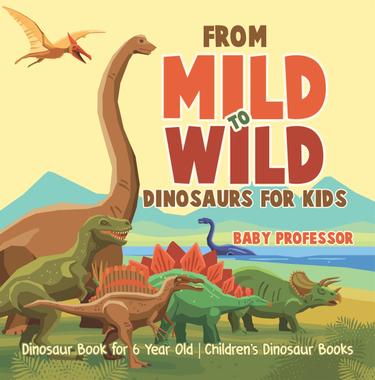 Cover image for From Mild to Wild, Dinosaurs for Kids - Dinosaur Book for 6-Year-Old | Children's Dinosaur Books