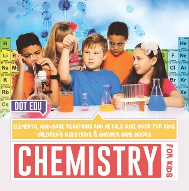 Cover image for Chemistry for Kids | Elements, Acid-Base Reactions and Metals Quiz Book for Kids | Children's Questions & Answer Game Books