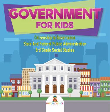Cover image for Government for Kids - Citizenship to Governance | State And Federal Public Administration | 3rd Grade Social Studies