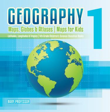 Cover image for Geography 1 - Maps, Globes & Atlases | Maps for Kids - Latitudes, Longitudes & Tropics | 4th Grade Children's Science Education books