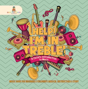 Cover image for Help! I'm In Treble! A Child's Introduction to Music - Music Book for Beginners | Children's Musical Instruction & Study