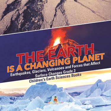 Cover image for The Earth is a Changing Planet | Earthquakes, Glaciers, Volcanoes and Forces that Affect Surface Changes Grade 3 | Children's Earth Sciences Books