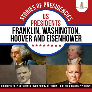 Cover image for Stories of Presidencies : US Presidents Franklin, Washington, Hoover and Eisenhower | Biography of US Presidents Junior Scholars Edition | Children's Biography Books