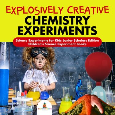 Cover image for Explosively Creative Chemistry Experiments | Science Experiments for Kids Junior Scholars Edition | Children's Science Experiment Books