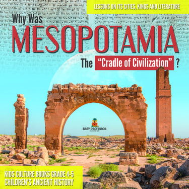 Cover image for Why Was Mesopotamia The Cradle of Civilization? : Lessons on Its Cities, Kings and Literature | Kids Culture Books Grade 4-5 | Children's Ancient History