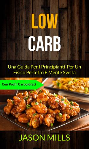 Cover image for Low Carb: Una Guida Per I Principianti  Per Un Fisico Perfetto E Mente Svelta (Con Pochi Carboidrati)