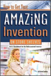 How to Get Your Amazing Invention on Store Shelves: An A-Z Guidebook for the Undiscovered Inventor