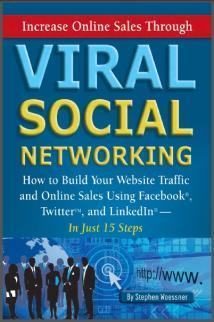 Increase Online Sales Through Viral Social Networking: How to Build Your Web Site Traffic and Online Sales Using Facebook, Twitter, and LinkedIn…In Just 15 Steps
