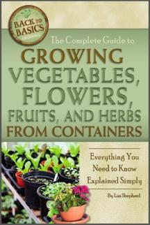 The Complete Guide to Growing Vegetables, Flowers, Fruits, and Herbs from Containers: Everything You Need to Know Explained Simply