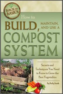 How to Build, Maintain, and Use a Compost System: Secrets and Techniques You Need to Know to Grow the Best Vegetables