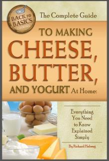 The Complete Guide to Making Cheese, Butter, and Yogurt At Home: Everything You Need to Know Explained Simply