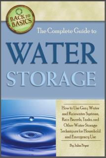 The Complete Guide to Water Storage: How to Use Gray Water and Rainwater Systems, Rain Barrels, Tanks, and Other Water Storage Techniques for Household and Emergency Use