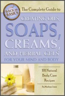 The Complete Guide to Creating Oils, Soaps, Creams, and Herbal Gels for Your Mind and Body: 101 Natural Body Care Recipes