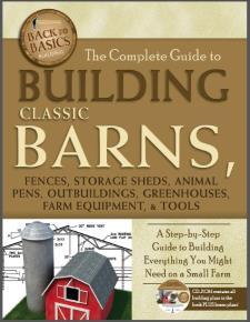 The Complete Guide to Building Classic Barns, Fences, Storage Sheds, Animal Pens, Outbuildings, Greenhouses, Farm Equipment, & Tools: A Step-by-Step Guide to Building Everything You Might Need on a Small Farm