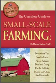 The Complete Guide to Small Scale Farming: Everything You Need to Know About Raising Beef and Dairy Cattle, Rabbits, Ducks, and Other Small Animals