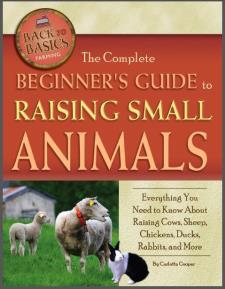The Complete Beginner's Guide to Raising Small Animal: Everything You Need to Know About Raising Cows, Sheep, Chickens, Ducks, Rabbits, and More