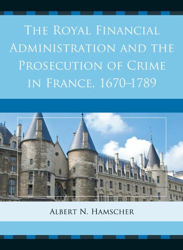 Cover image for The Royal Financial Administration and the Prosecution of Crime in France, 16701789