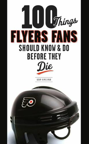 100 Things Flyers Fans Should Know & Do Before They Die