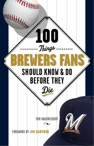 100 Things Brewers Fans Should Know & Do Before They Die